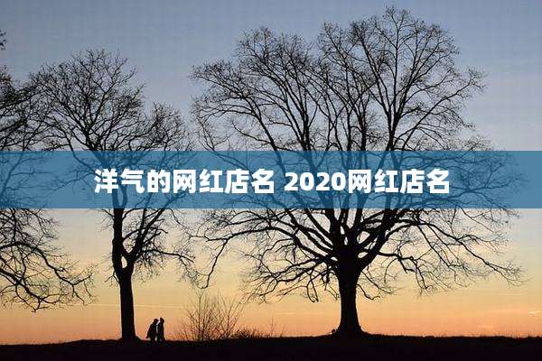 洋气的网红店名 2020网红店名