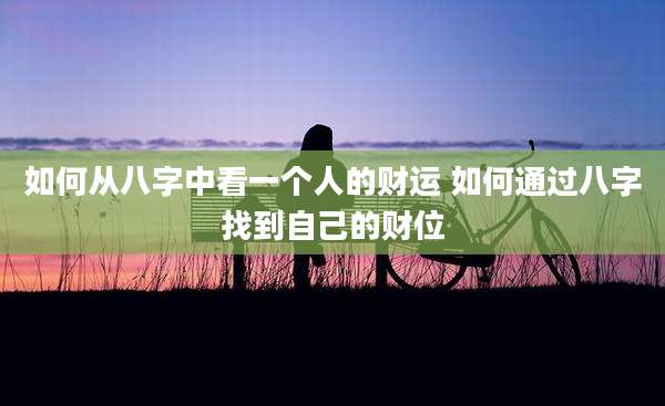如何从八字中看一个人的财运 如何通过八字找到自己的财位