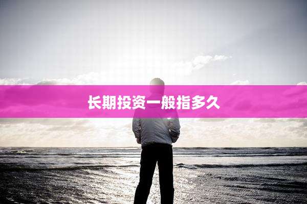 长期投资一般指多久