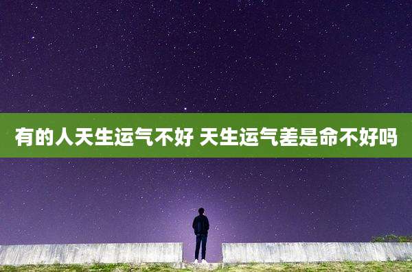 有的人天生运气不好 天生运气差是命不好吗