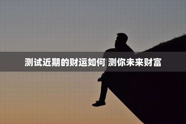 测试近期的财运如何 测你未来财富