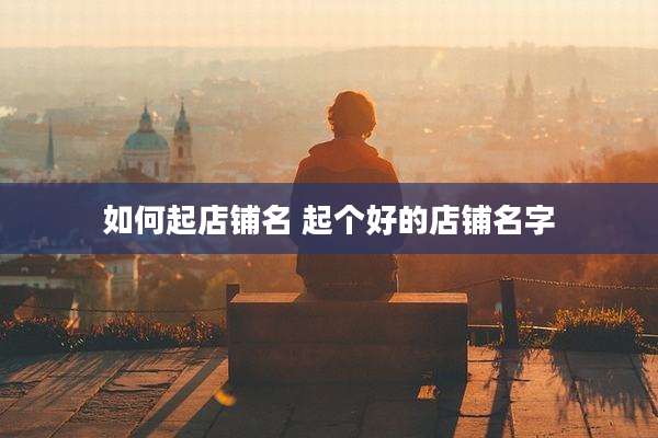 如何起店铺名 起个好的店铺名字