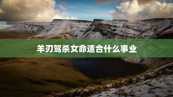 羊刃驾杀女命适合什么事业