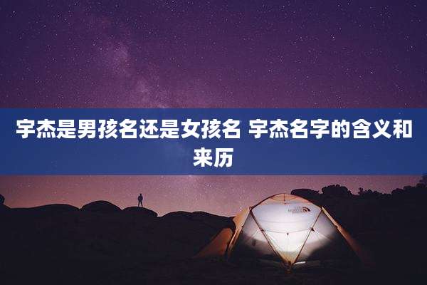 宇杰是男孩名还是女孩名 宇杰名字的含义和来历