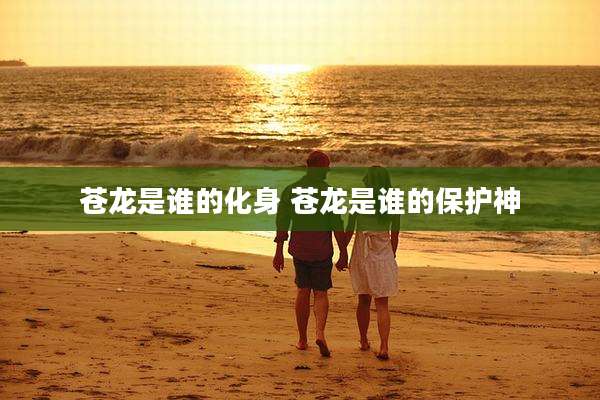 苍龙是谁的化身 苍龙是谁的保护神