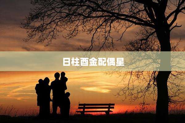日柱酉金配偶星
