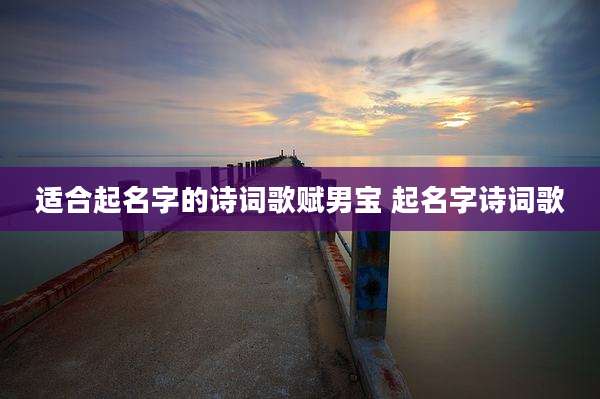 适合起名字的诗词歌赋男宝 起名字诗词歌