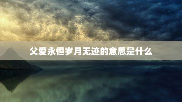 父爱永恒岁月无迹的意思是什么