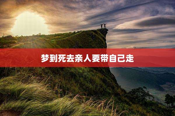 梦到死去亲人要带自己走
