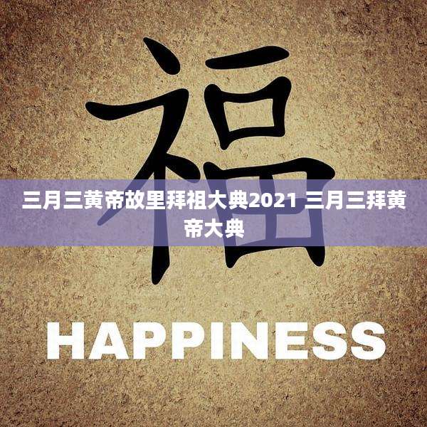 三月三黄帝故里拜祖大典2021 三月三拜黄帝大典