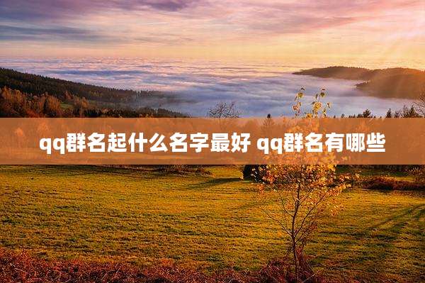 qq群名起什么名字最好 qq群名有哪些