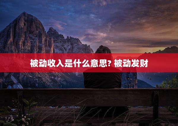 被动收入是什么意思? 被动发财