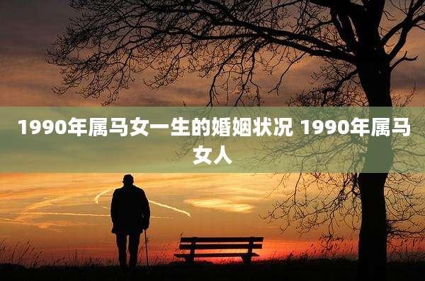 1990年属马女一生的婚姻状况 1990年属马女人
