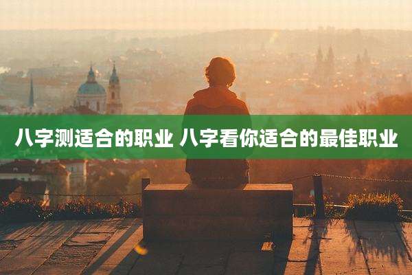 八字测适合的职业 八字看你适合的最佳职业