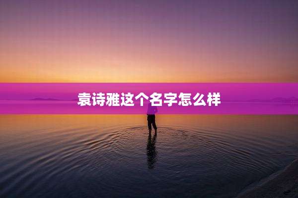 袁诗雅这个名字怎么样