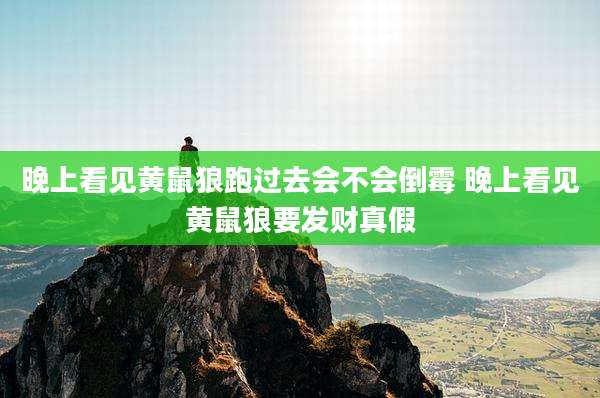 晚上看见黄鼠狼跑过去会不会倒霉 晚上看见黄鼠狼要发财真假