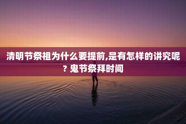 清明节祭祖为什么要提前,是有怎样的讲究呢? 鬼节祭拜时间