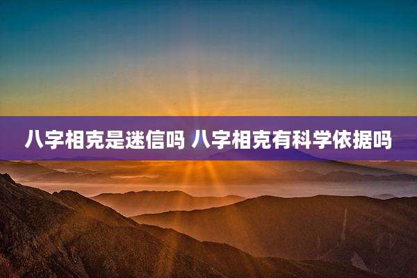 八字相克是迷信吗 八字相克有科学依据吗