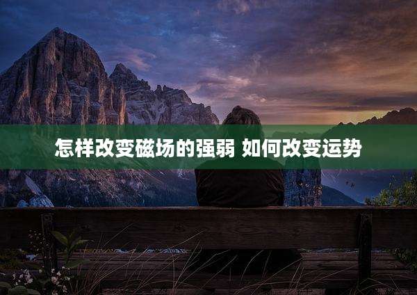 怎样改变磁场的强弱 如何改变运势