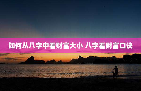 如何从八字中看财富大小 八字看财富口诀