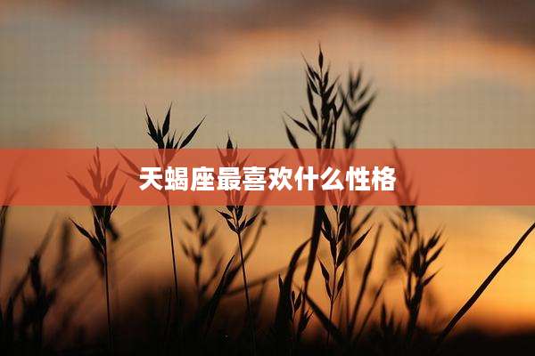 天蝎座最喜欢什么性格