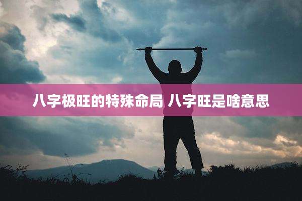 八字极旺的特殊命局 八字旺是啥意思