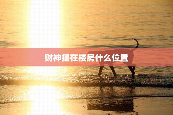 财神摆在楼房什么位置