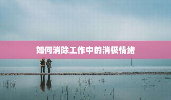 如何消除工作中的消极情绪