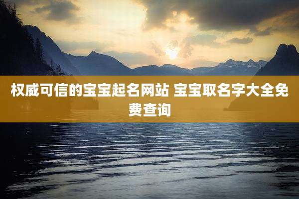 权威可信的宝宝起名网站 宝宝取名字大全免费查询