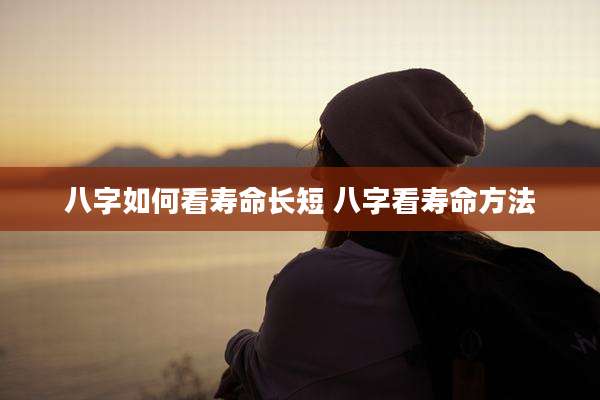 八字如何看寿命长短 八字看寿命方法