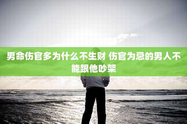 男命伤官多为什么不生财 伤官为忌的男人不能跟他吵架