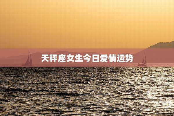 天秤座女生今日爱情运势