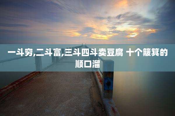 一斗穷,二斗富,三斗四斗卖豆腐 十个簸箕的顺口溜
