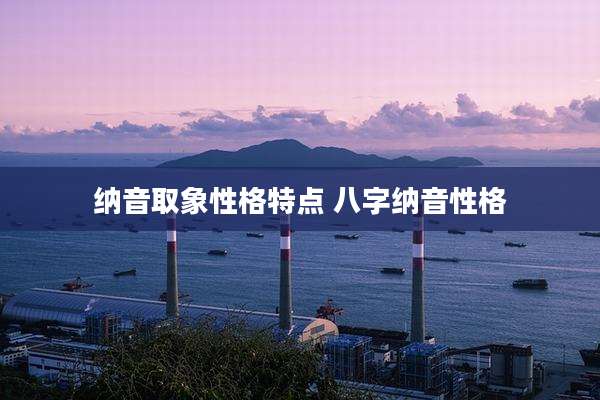 纳音取象性格特点 八字纳音性格