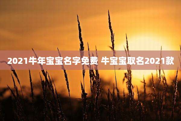 2021牛年宝宝名字免费 牛宝宝取名2021款