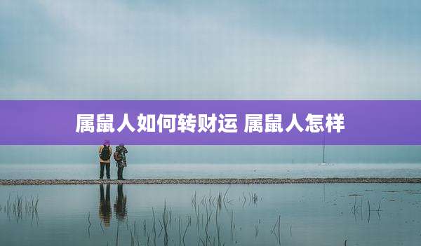 属鼠人如何转财运 属鼠人怎样