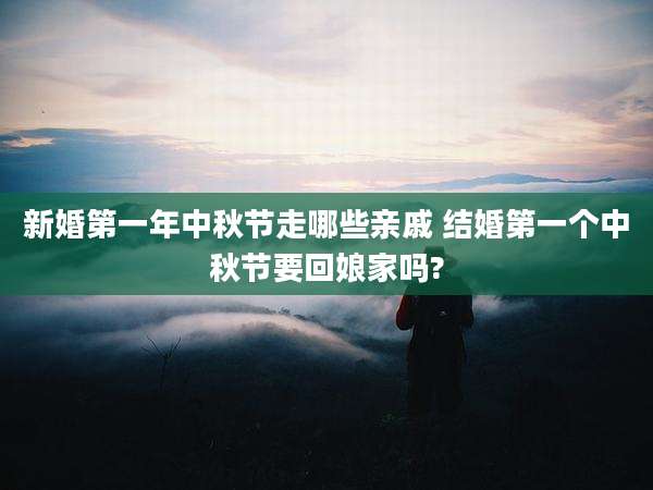新婚第一年中秋节走哪些亲戚 结婚第一个中秋节要回娘家吗?