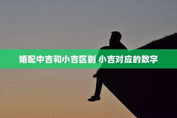 婚配中吉和小吉区别 小吉对应的数字