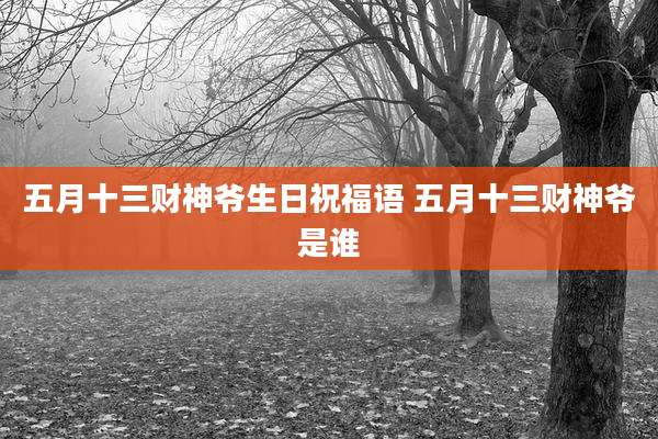 五月十三财神爷生日祝福语 五月十三财神爷是谁