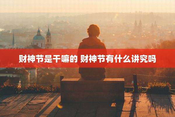 财神节是干嘛的 财神节有什么讲究吗
