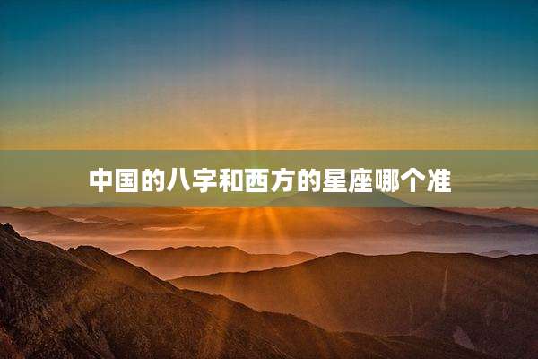 中国的八字和西方的星座哪个准