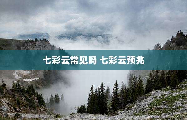 七彩云常见吗 七彩云预兆