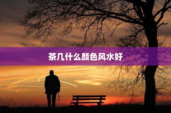 茶几什么颜色风水好