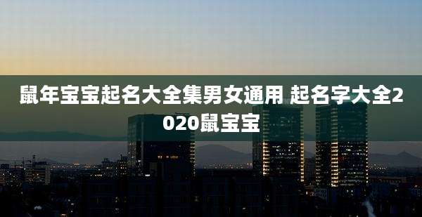 鼠年宝宝起名大全集男女通用 起名字大全2020鼠宝宝