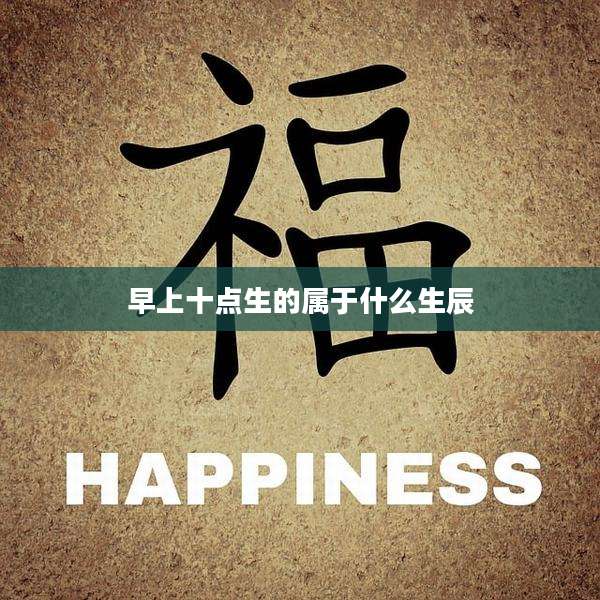 早上十点生的属于什么生辰
