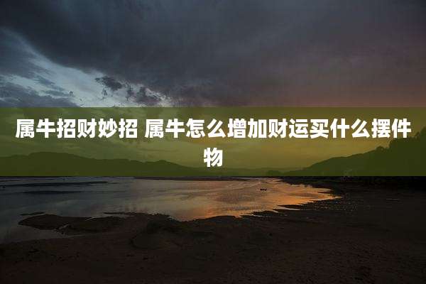 属牛招财妙招 属牛怎么增加财运买什么摆件物