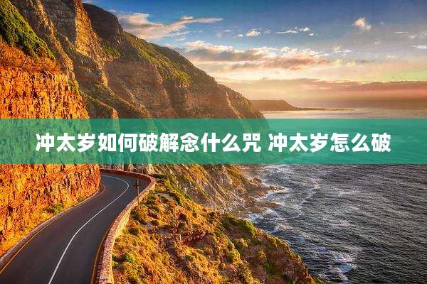 冲太岁如何破解念什么咒 冲太岁怎么破