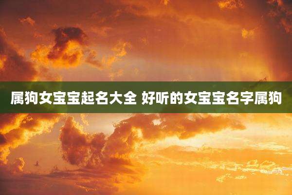 属狗女宝宝起名大全 好听的女宝宝名字属狗