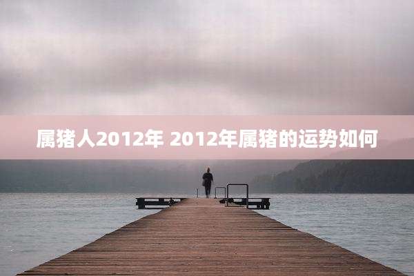 属猪人2012年 2012年属猪的运势如何