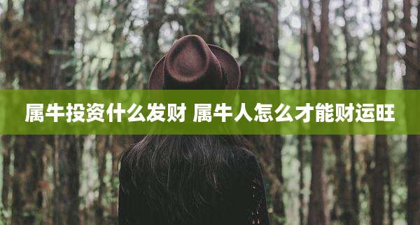 属牛投资什么发财 属牛人怎么才能财运旺